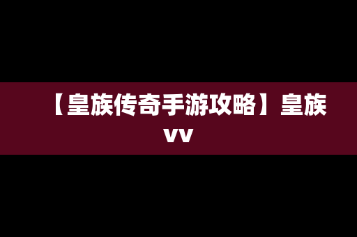 【皇族传奇手游攻略】皇族vv