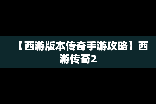 【西游版本传奇手游攻略】西游传奇2