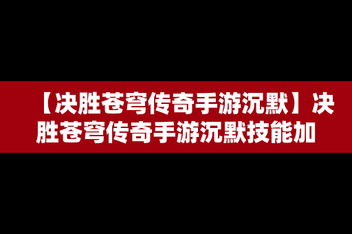 【决胜苍穹传奇手游沉默】决胜苍穹传奇手游沉默技能加点