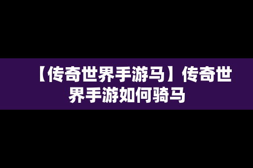 【传奇世界手游马】传奇世界手游如何骑马