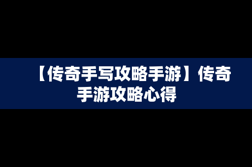 【传奇手写攻略手游】传奇手游攻略心得