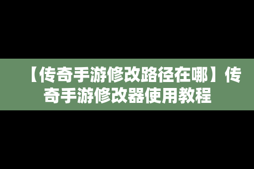 【传奇手游修改路径在哪】传奇手游修改器使用教程