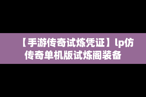 【手游传奇试炼凭证】lp仿传奇单机版试炼阁装备