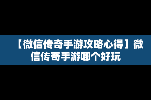 【微信传奇手游攻略心得】微信传奇手游哪个好玩