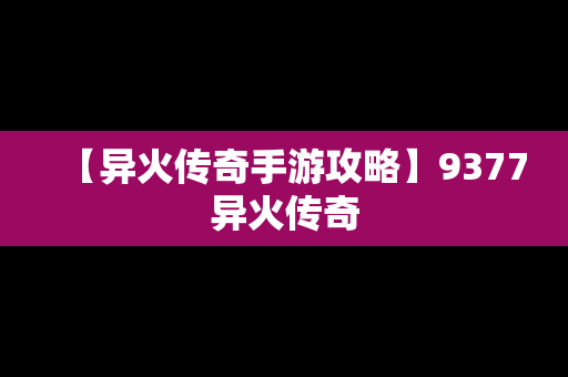 【异火传奇手游攻略】9377异火传奇