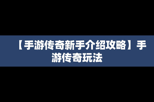 【手游传奇新手介绍攻略】手游传奇玩法