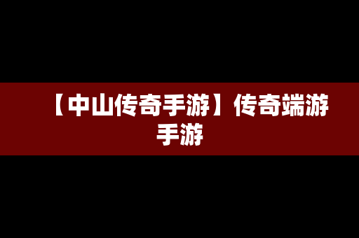 【中山传奇手游】传奇端游手游