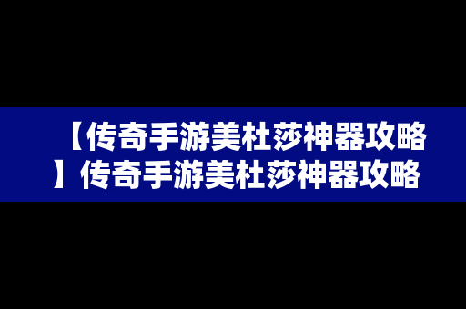 【传奇手游美杜莎神器攻略】传奇手游美杜莎神器攻略大全