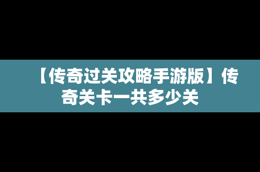 【传奇过关攻略手游版】传奇关卡一共多少关