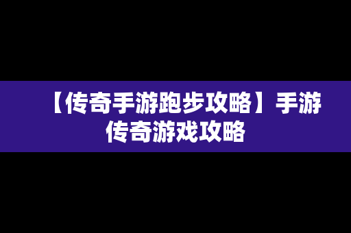 【传奇手游跑步攻略】手游传奇游戏攻略