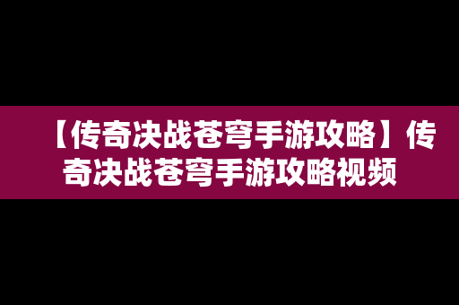 【传奇决战苍穹手游攻略】传奇决战苍穹手游攻略视频