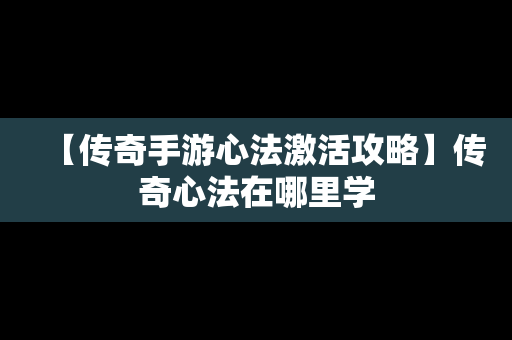 【传奇手游心法激活攻略】传奇心法在哪里学