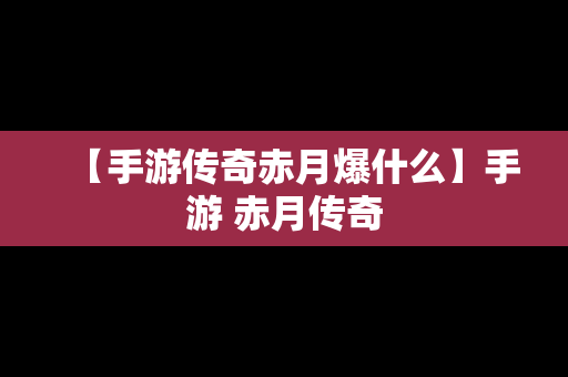 【手游传奇赤月爆什么】手游 赤月传奇