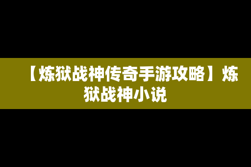 【炼狱战神传奇手游攻略】炼狱战神小说