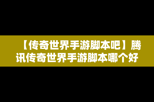 【传奇世界手游脚本吧】腾讯传奇世界手游脚本哪个好用