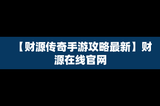 【财源传奇手游攻略最新】财源在线官网