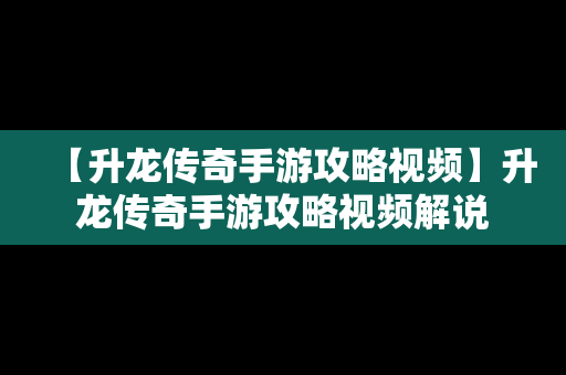 【升龙传奇手游攻略视频】升龙传奇手游攻略视频解说