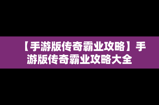 【手游版传奇霸业攻略】手游版传奇霸业攻略大全