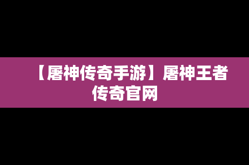 【屠神传奇手游】屠神王者传奇官网