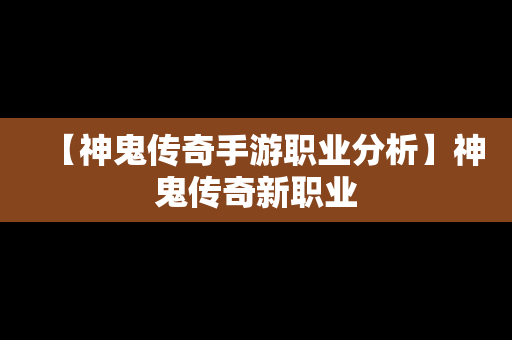 【神鬼传奇手游职业分析】神鬼传奇新职业