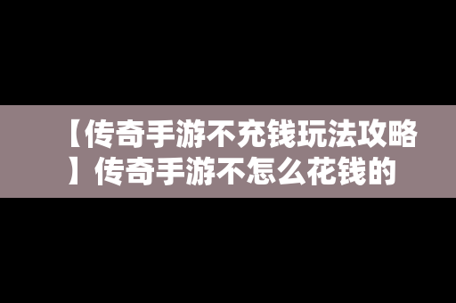 【传奇手游不充钱玩法攻略】传奇手游不怎么花钱的