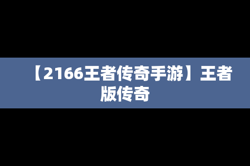 【2166王者传奇手游】王者版传奇