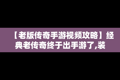 【老版传奇手游视频攻略】经典老传奇终于出手游了,装备全靠打!