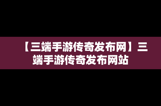 【三端手游传奇发布网】三端手游传奇发布网站