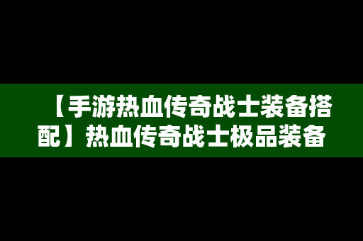 【手游热血传奇战士装备搭配】热血传奇战士极品装备