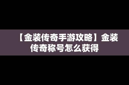 【金装传奇手游攻略】金装传奇称号怎么获得