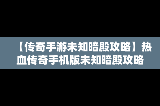 【传奇手游未知暗殿攻略】热血传奇手机版未知暗殿攻略