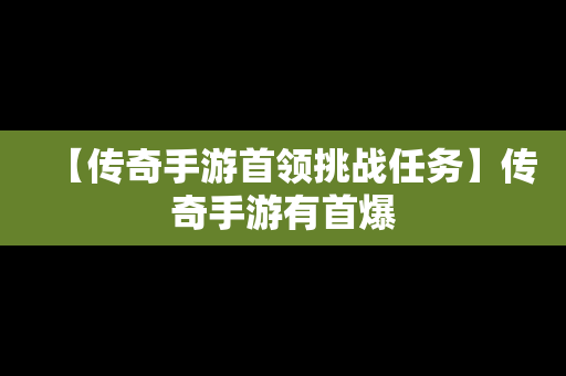 【传奇手游首领挑战任务】传奇手游有首爆