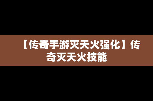 【传奇手游灭天火强化】传奇灭天火技能