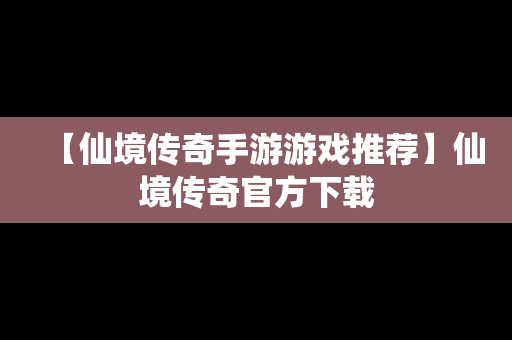 【仙境传奇手游游戏推荐】仙境传奇官方下载