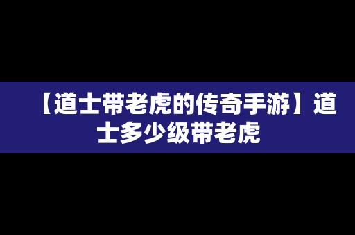 【道士带老虎的传奇手游】道士多少级带老虎