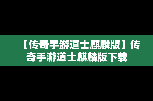 【传奇手游道士麒麟版】传奇手游道士麒麟版下载