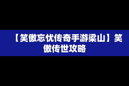 【笑傲忘忧传奇手游梁山】笑傲传世攻略