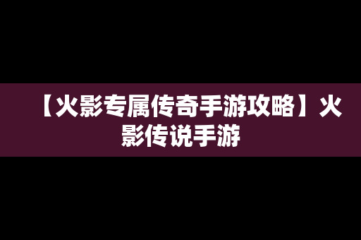 【火影专属传奇手游攻略】火影传说手游