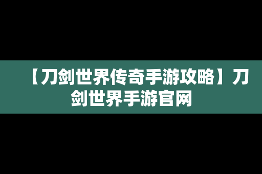 【刀剑世界传奇手游攻略】刀剑世界手游官网