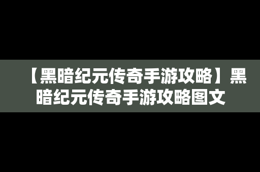 【黑暗纪元传奇手游攻略】黑暗纪元传奇手游攻略图文