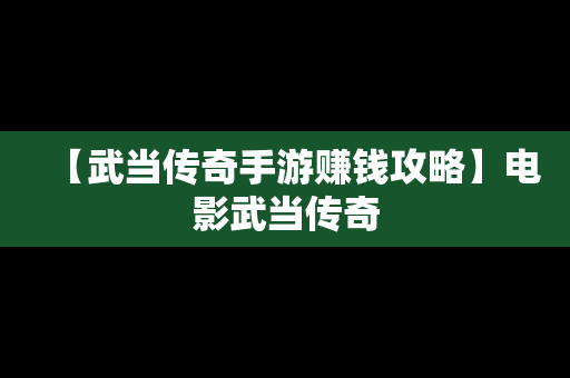 【武当传奇手游赚钱攻略】电影武当传奇