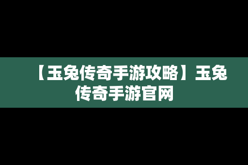 【玉兔传奇手游攻略】玉兔传奇手游官网