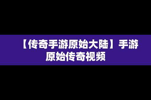 【传奇手游原始大陆】手游原始传奇视频