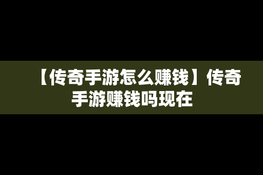 【传奇手游怎么赚钱】传奇手游赚钱吗现在