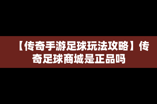 【传奇手游足球玩法攻略】传奇足球商城是正品吗