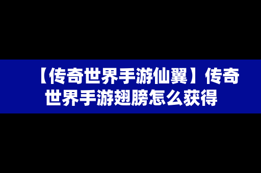 【传奇世界手游仙翼】传奇世界手游翅膀怎么获得