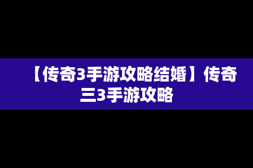 【传奇3手游攻略结婚】传奇三3手游攻略