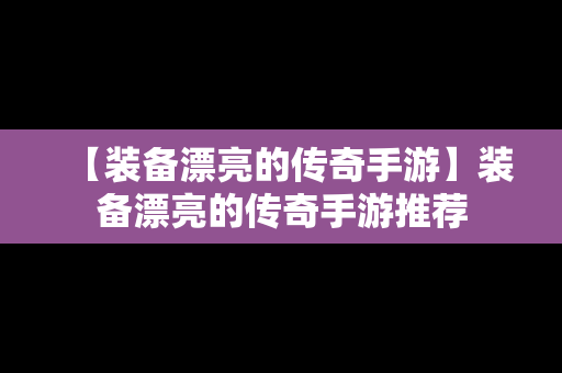 【装备漂亮的传奇手游】装备漂亮的传奇手游推荐