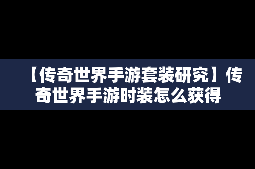 【传奇世界手游套装研究】传奇世界手游时装怎么获得