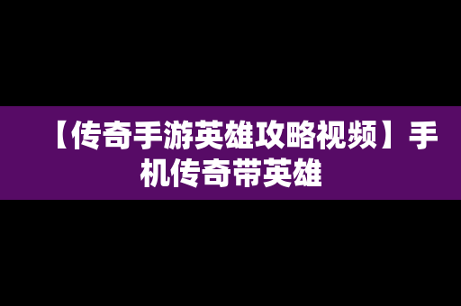 【传奇手游英雄攻略视频】手机传奇带英雄